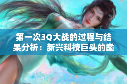 第一次3Q大战的过程与结果分析：新兴科技巨头的巅峰对决