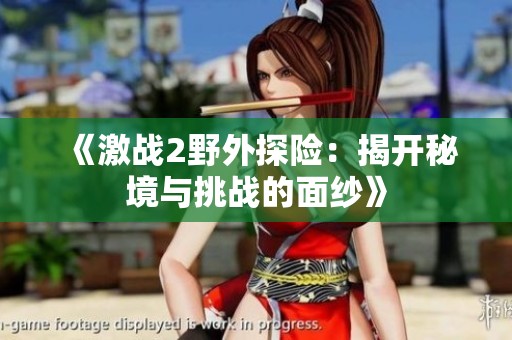 《激战2野外探险：揭开秘境与挑战的面纱》
