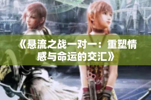 《悬流之战一对一：重塑情感与命运的交汇》