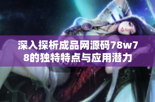 深入探析成品网源码78w78的独特特点与应用潜力