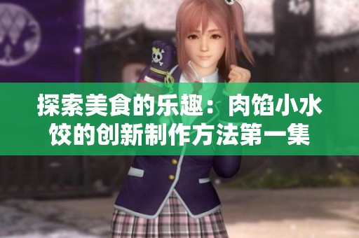 探索美食的乐趣：肉馅小水饺的创新制作方法第一集