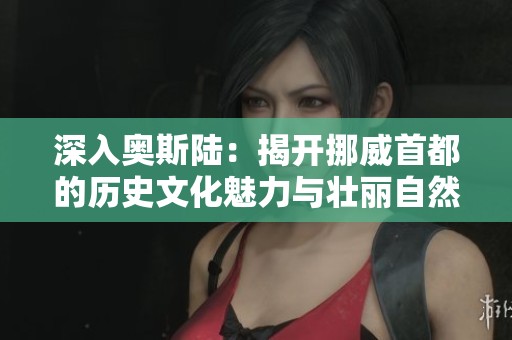 深入奥斯陆：揭开挪威首都的历史文化魅力与壮丽自然风光的迷人之旅
