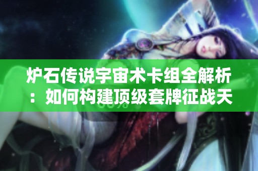 炉石传说宇宙术卡组全解析：如何构建顶级套牌征战天梯高峰