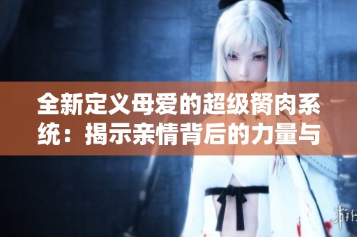全新定义母爱的超级胬肉系统：揭示亲情背后的力量与奇迹