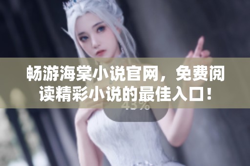 畅游海棠小说官网，免费阅读精彩小说的最佳入口！