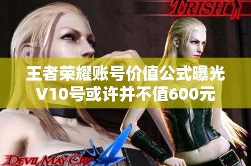 王者荣耀账号价值公式曝光 V10号或许并不值600元 你还在关注吗