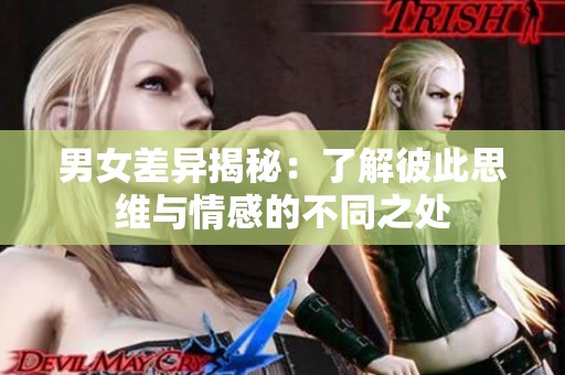 男女差异揭秘：了解彼此思维与情感的不同之处
