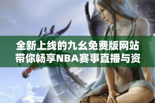 全新上线的九幺免费版网站带你畅享NBA赛事直播与资讯