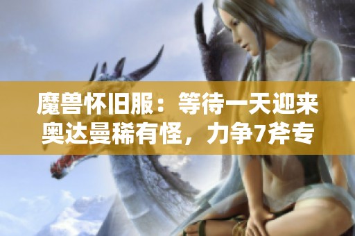 魔兽怀旧服：等待一天迎来奥达曼稀有怪，力争7斧专精皮装备的机会终于来了