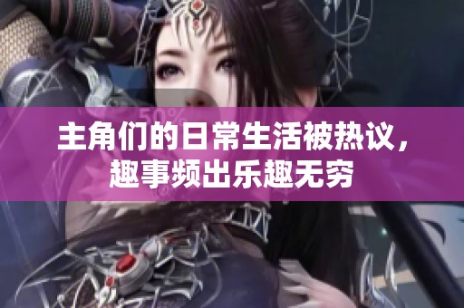 主角们的日常生活被热议，趣事频出乐趣无穷