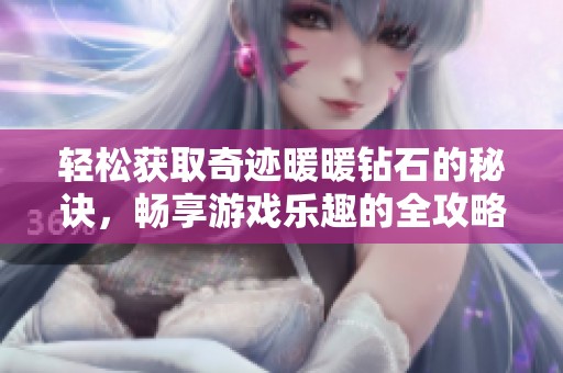 轻松获取奇迹暖暖钻石的秘诀，畅享游戏乐趣的全攻略与技巧分享