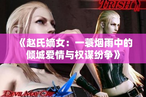 《赵氏嫡女：一蓑烟雨中的倾城爱情与权谋纷争》