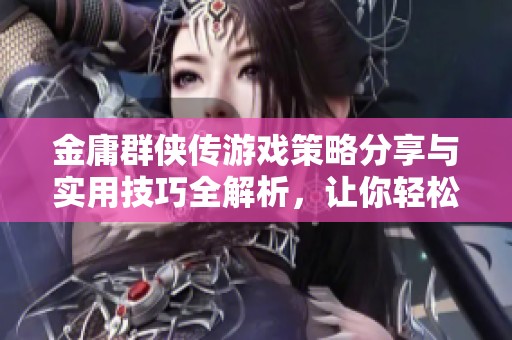 金庸群侠传游戏策略分享与实用技巧全解析，让你轻松掌握经典DOS游戏的玩法与乐趣