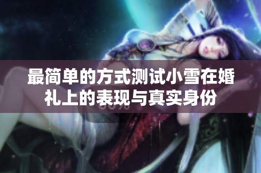 最简单的方式测试小雪在婚礼上的表现与真实身份