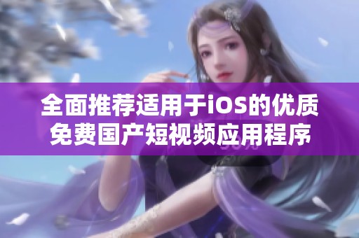 全面推荐适用于iOS的优质免费国产短视频应用程序