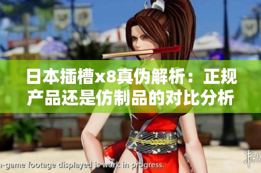 日本插槽x8真伪解析：正规产品还是仿制品的对比分析