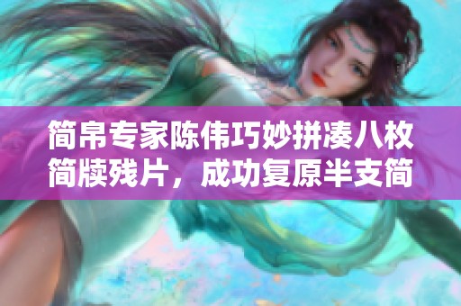 简帛专家陈伟巧妙拼凑八枚简牍残片，成功复原半支简的研究历程与成果