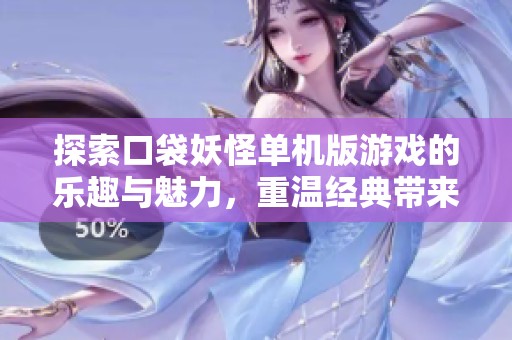 探索口袋妖怪单机版游戏的乐趣与魅力，重温经典带来的怀旧体验