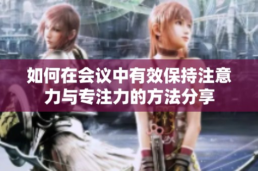如何在会议中有效保持注意力与专注力的方法分享