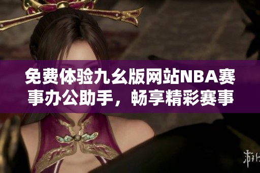 免费体验九幺版网站NBA赛事办公助手，畅享精彩赛事信息