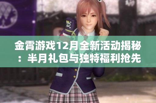 金霄游戏12月全新活动揭秘：半月礼包与独特福利抢先体验！