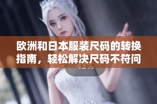 欧洲和日本服装尺码的转换指南，轻松解决尺码不符问题
