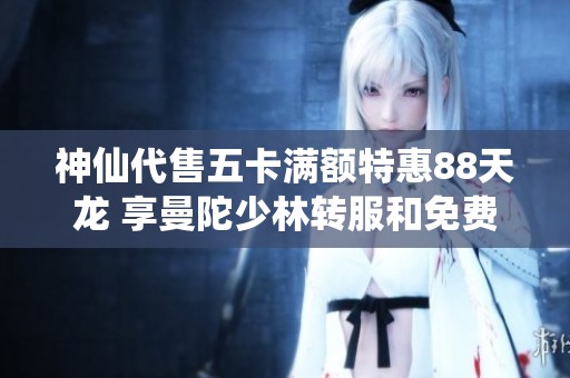 神仙代售五卡满额特惠88天龙 享曼陀少林转服和免费更名服务