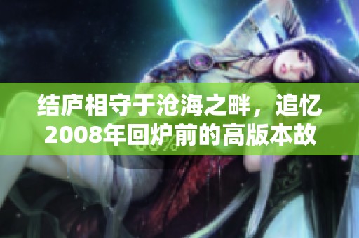 结庐相守于沧海之畔，追忆2008年回炉前的高版本故事与情感