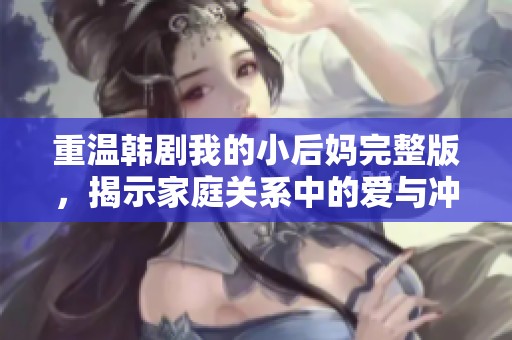 重温韩剧我的小后妈完整版，揭示家庭关系中的爱与冲突