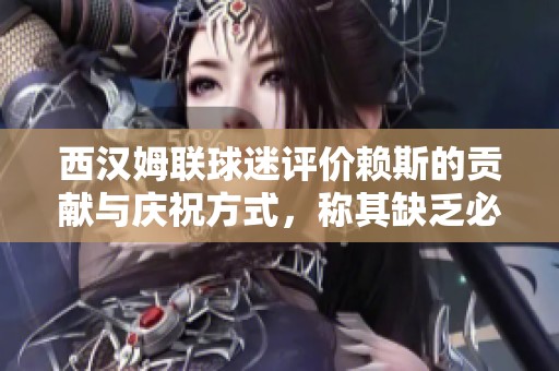 西汉姆联球迷评价赖斯的贡献与庆祝方式，称其缺乏必要的尊重
