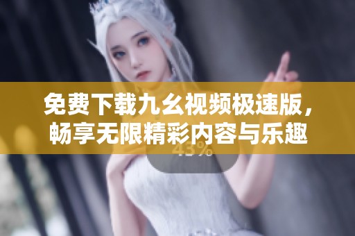免费下载九幺视频极速版，畅享无限精彩内容与乐趣