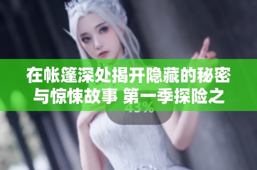 在帐篷深处揭开隐藏的秘密与惊悚故事 第一季探险之旅