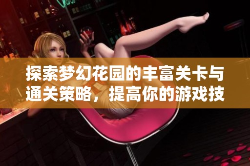 探索梦幻花园的丰富关卡与通关策略，提高你的游戏技巧与胜率宝典