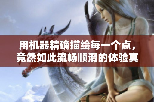 用机器精确描绘每一个点，竟然如此流畅顺滑的体验真是令人惊叹不已