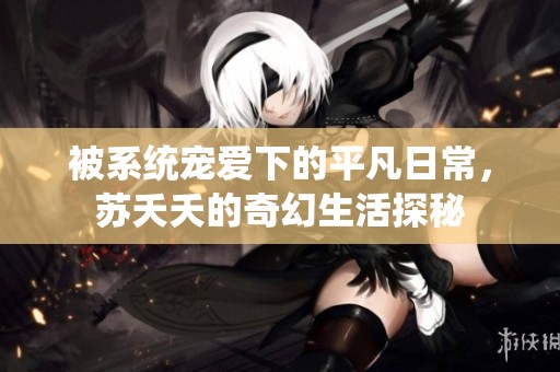 被系统宠爱下的平凡日常，苏夭夭的奇幻生活探秘