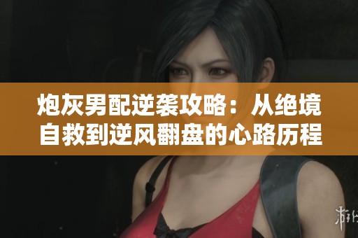 炮灰男配逆袭攻略：从绝境自救到逆风翻盘的心路历程