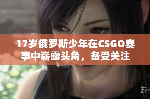 17岁俄罗斯少年在CSGO赛事中崭露头角，备受关注