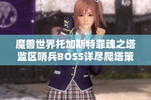 魔兽世界托加斯特罪魂之塔监区哨兵BOSS详尽爬塔策略与技巧分享