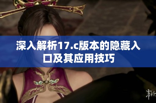 深入解析17.c版本的隐藏入口及其应用技巧