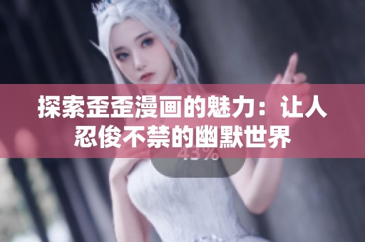 探索歪歪漫画的魅力：让人忍俊不禁的幽默世界