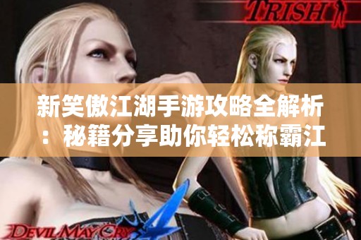 新笑傲江湖手游攻略全解析：秘籍分享助你轻松称霸江湖成为无敌高手