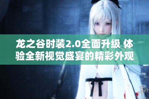 龙之谷时装2.0全面升级 体验全新视觉盛宴的精彩外观合集