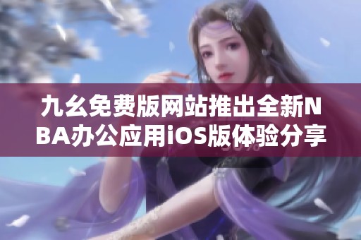 九幺免费版网站推出全新NBA办公应用iOS版体验分享