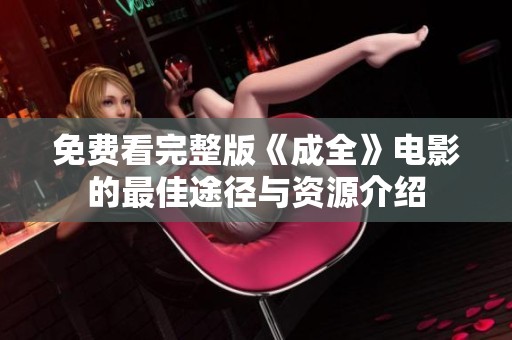 免费看完整版《成全》电影的最佳途径与资源介绍