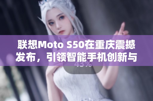 联想Moto S50在重庆震撼发布，引领智能手机创新与未来新趋势探索