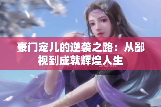 豪门宠儿的逆袭之路：从鄙视到成就辉煌人生
