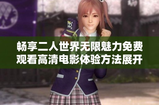 畅享二人世界无限魅力免费观看高清电影体验方法展开解析