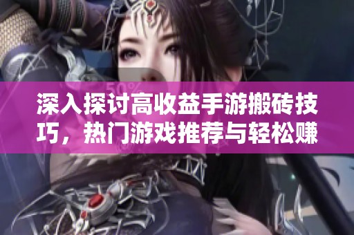 深入探讨高收益手游搬砖技巧，热门游戏推荐与轻松赚取攻略一网打尽