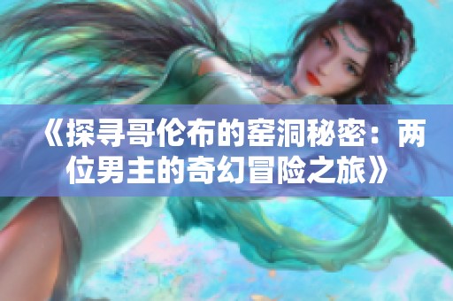 《探寻哥伦布的窑洞秘密：两位男主的奇幻冒险之旅》