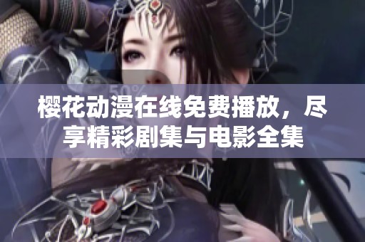 樱花动漫在线免费播放，尽享精彩剧集与电影全集